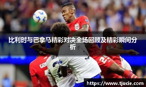比利时与巴拿马精彩对决全场回顾及精彩瞬间分析