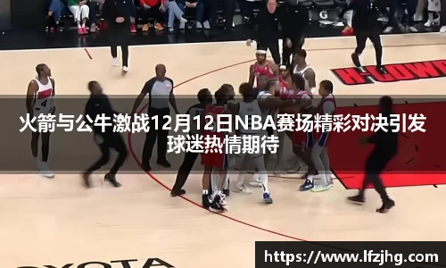 火箭与公牛激战12月12日NBA赛场精彩对决引发球迷热情期待