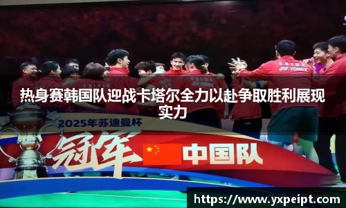 热身赛韩国队迎战卡塔尔全力以赴争取胜利展现实力