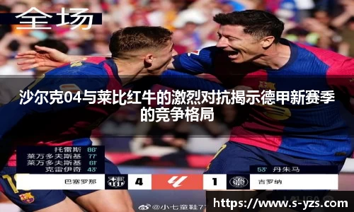 沙尔克04与莱比红牛的激烈对抗揭示德甲新赛季的竞争格局
