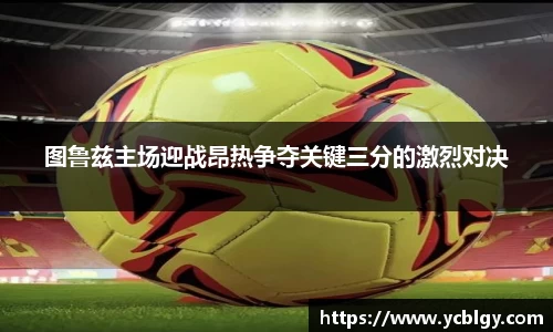 图鲁兹主场迎战昂热争夺关键三分的激烈对决