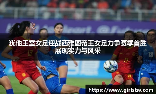 犹他王室女足迎战西雅图帝王女足力争赛季首胜展现实力与风采